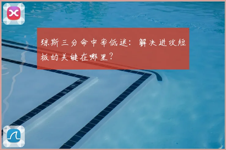 琼斯三分命中率低迷:解决进攻短板的关键在哪里?