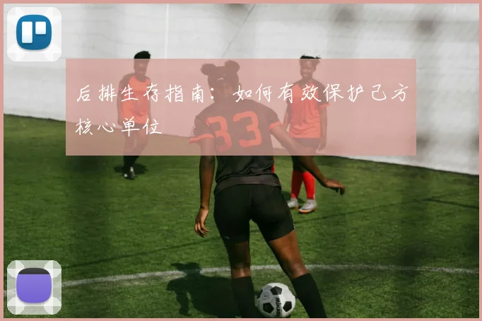 后排生存指南：如何有效保护己方核心单位