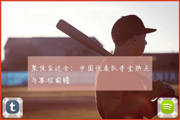 聚焦亚运会：中国代表队夺金热点与赛程前瞻