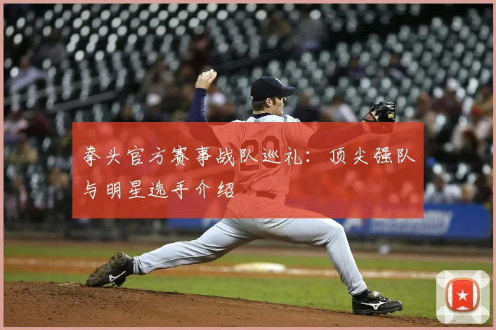 拳头官方赛事战队巡礼：顶尖强队与明星选手介绍