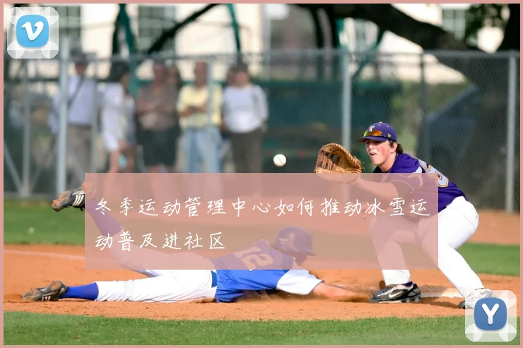 冬季运动管理中心如何推动冰雪运动普及进社区