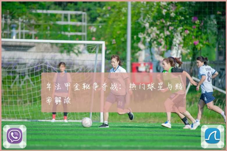 年法甲金靴争夺战：热门球星与赔率解读