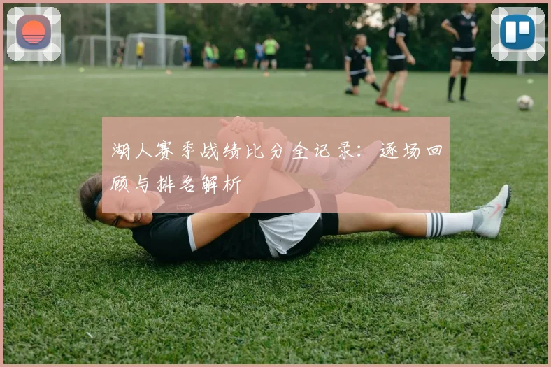 湖人赛季战绩比分全记录：逐场回顾与排名解析