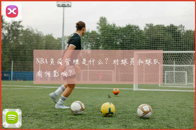 NBA负荷管理是什么？对球员和球队有何影响？