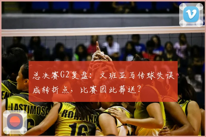 总决赛G2复盘:文班亚马传球失误成转折点,比赛因此葬送?