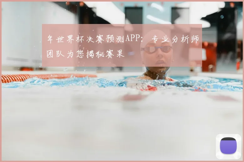 年世界杯决赛预测APP：专业分析师团队为您揭秘赛果